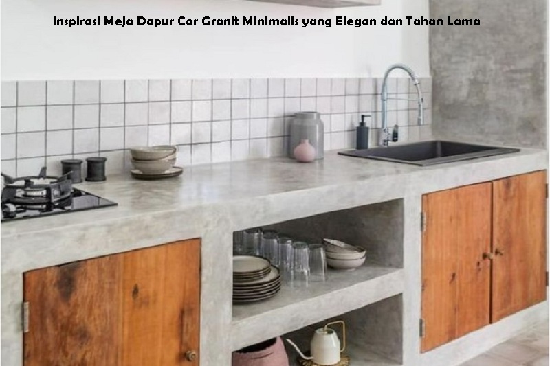 Inspirasi Meja Dapur Cor Granit Minimalis yang Elegan dan Tahan Lama