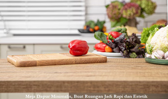 Meja Dapur Minimalis, Buat Ruangan Jadi Rapi dan Estetik