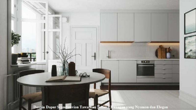 Desain Dapur Scandinavian Tawarkan Nuansa Ruangan yang Nyaman dan Elegan